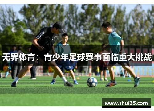 无界体育：青少年足球赛事面临重大挑战