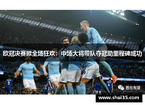 欧冠决赛掀全场狂欢：中场大将带队夺冠助里程碑成功
