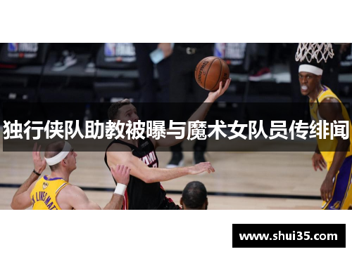 独行侠队助教被曝与魔术女队员传绯闻