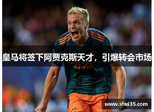 皇马将签下阿贾克斯天才，引爆转会市场