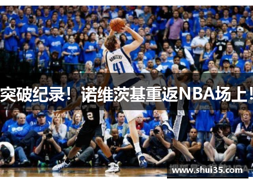 突破纪录！诺维茨基重返NBA场上！