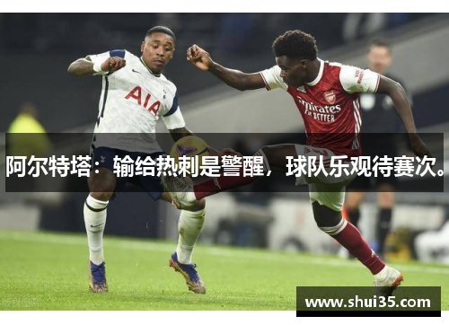 阿尔特塔：输给热刺是警醒，球队乐观待赛次。