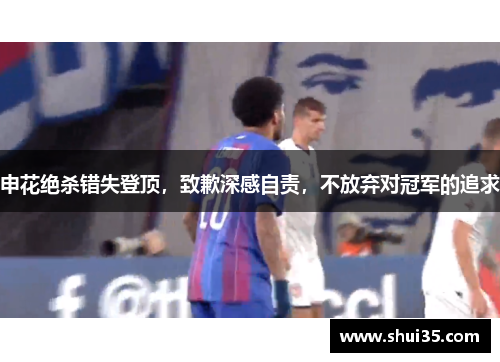 申花绝杀错失登顶，致歉深感自责，不放弃对冠军的追求